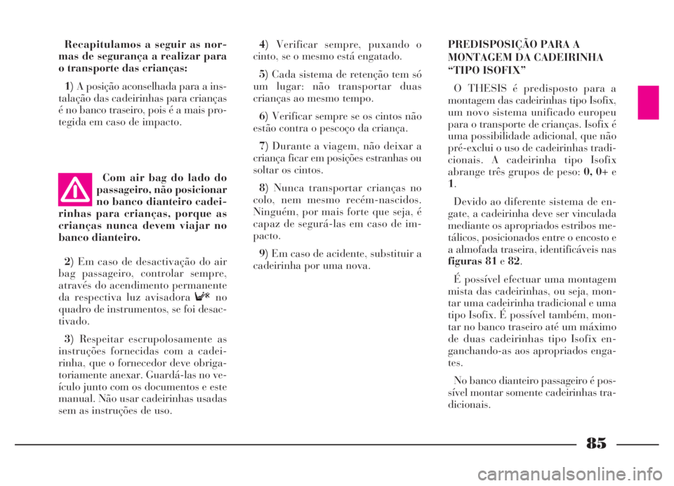 Lancia Thesis 2007 Manual de Uso e Manutenção (in Portuguese) 85
Recapitulamos a seguir as nor-
mas de segurança a realizar para
o transporte das crianças:
1)A posição aconselhada para a ins-
talação das cadeirinhas para crianças
é no banco traseiro, poi Lancia Thesis 2007 Manual de Uso e Manutenção (in Portuguese) 85
Recapitulamos a seguir as nor-
mas de segurança a realizar para
o transporte das crianças:
1)A posição aconselhada para a ins-
talação das cadeirinhas para crianças
é no banco traseiro, poi