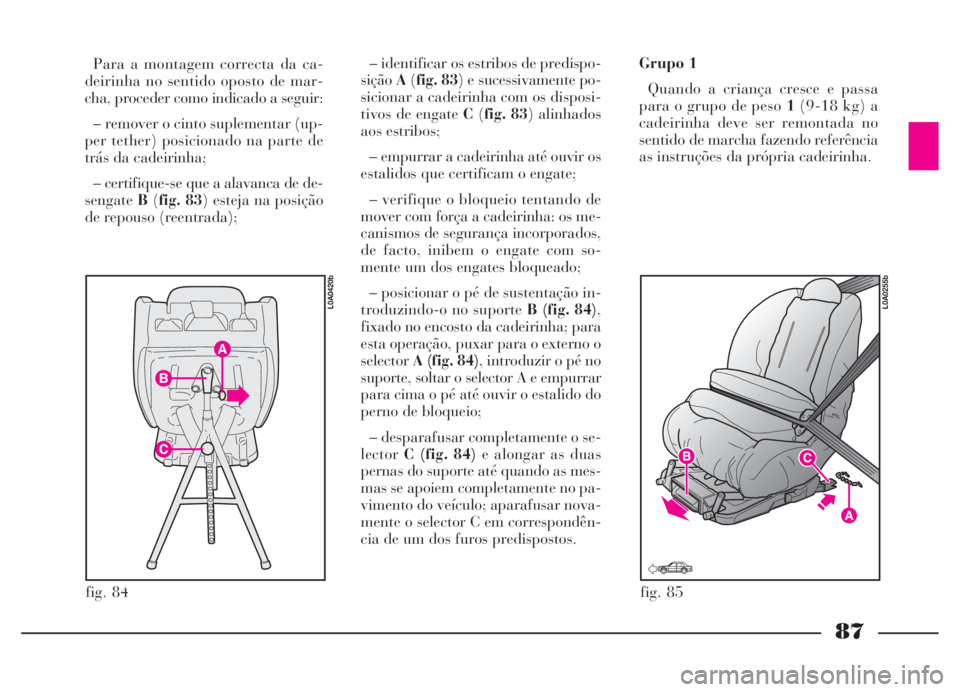 Lancia Thesis 2007 Manual de Uso e Manutenção (in Portuguese) 87
fig. 84
L0A0420b
fig. 85
L0A0255b
Para a montagem correcta da ca-
deirinha no sentido oposto de mar-
cha, proceder como indicado a seguir:
– remover o cinto suplementar (up-
per tether) posiciona Lancia Thesis 2007 Manual de Uso e Manutenção (in Portuguese) 87
fig. 84
L0A0420b
fig. 85
L0A0255b
Para a montagem correcta da ca-
deirinha no sentido oposto de mar-
cha, proceder como indicado a seguir:
– remover o cinto suplementar (up-
per tether) posiciona
