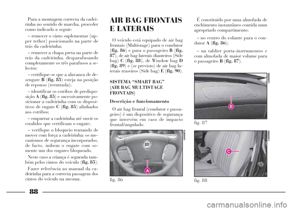 Lancia Thesis 2007 Manual de Uso e Manutenção (in Portuguese) 88
fig. 86
L0A0067b
AIR BAG FRONTAIS
E LATERAIS
O veículo está equipado de air bag
frontais (Multistage) para o condutor
(fig. 86) e para o passageiro B(fig.
87), de air bag laterais dianteiros (Sid Lancia Thesis 2007 Manual de Uso e Manutenção (in Portuguese) 88
fig. 86
L0A0067b
AIR BAG FRONTAIS
E LATERAIS
O veículo está equipado de air bag
frontais (Multistage) para o condutor
(fig. 86) e para o passageiro B(fig.
87), de air bag laterais dianteiros (Sid