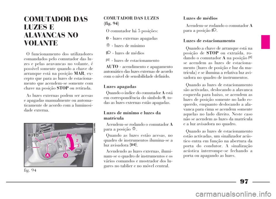 Lancia Thesis 2007 Manual de Uso e Manutenção (in Portuguese) 97
COMUTADOR DAS
LUZES E
ALAVANCAS NO
VOLANTE
O funcionamento dos utilizadores
comandados pelo comutador das lu-
zes e pelas aeavancas no volante, é
possível somente quando a chave de
arranque está Lancia Thesis 2007 Manual de Uso e Manutenção (in Portuguese) 97
COMUTADOR DAS
LUZES E
ALAVANCAS NO
VOLANTE
O funcionamento dos utilizadores
comandados pelo comutador das lu-
zes e pelas aeavancas no volante, é
possível somente quando a chave de
arranque está