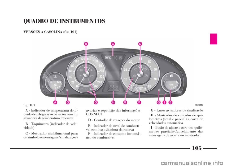 Lancia Thesis 2008 Manual de Uso e Manutenção (in Portuguese) QUADRO DE INSTRUMENTOS
VERSÕES A GASOLINA (fig. 101)
A- Indicador de temperatura do lí-
quido de refrigeração do motor com luz
avisadora de temperatura excessiva
B- Taquímetro (indicador da velo Lancia Thesis 2008 Manual de Uso e Manutenção (in Portuguese) QUADRO DE INSTRUMENTOS
VERSÕES A GASOLINA (fig. 101)
A- Indicador de temperatura do lí-
quido de refrigeração do motor com luz
avisadora de temperatura excessiva
B- Taquímetro (indicador da velo