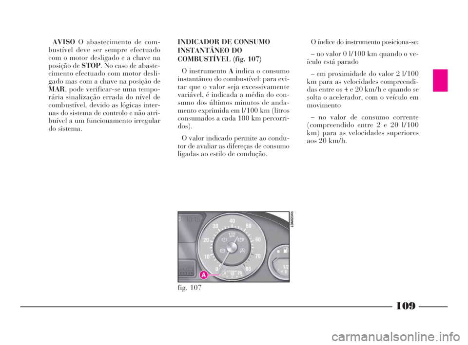 Lancia Thesis 2008 Manual de Uso e Manutenção (in Portuguese) 109
AVISOO abastecimento de com-
bustível deve ser sempre efectuado
com o motor desligado e a chave na
posição de STOP. No caso de abaste-
cimento efectuado com motor desli-
gado mas com a chave na Lancia Thesis 2008 Manual de Uso e Manutenção (in Portuguese) 109
AVISOO abastecimento de com-
bustível deve ser sempre efectuado
com o motor desligado e a chave na
posição de STOP. No caso de abaste-
cimento efectuado com motor desli-
gado mas com a chave na