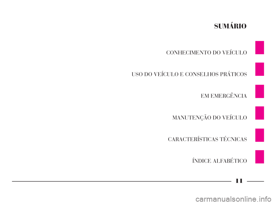 Lancia Thesis 2008  Manual de Uso e Manutenção (in Portuguese) CONHECIMENTO DO VEÍCULO
USO DO VEÍCULO E CONSELHOS PRÁTICOS
EM EMERGÊNCIA
MANUTENÇÃO DO VEÍCULO
CARACTERÍSTICAS TÉCNICAS
ÍNDICE ALFABÉTICO
SUMÁRIO
11
001-065 Thesis POR  11-10-2007  14:51 