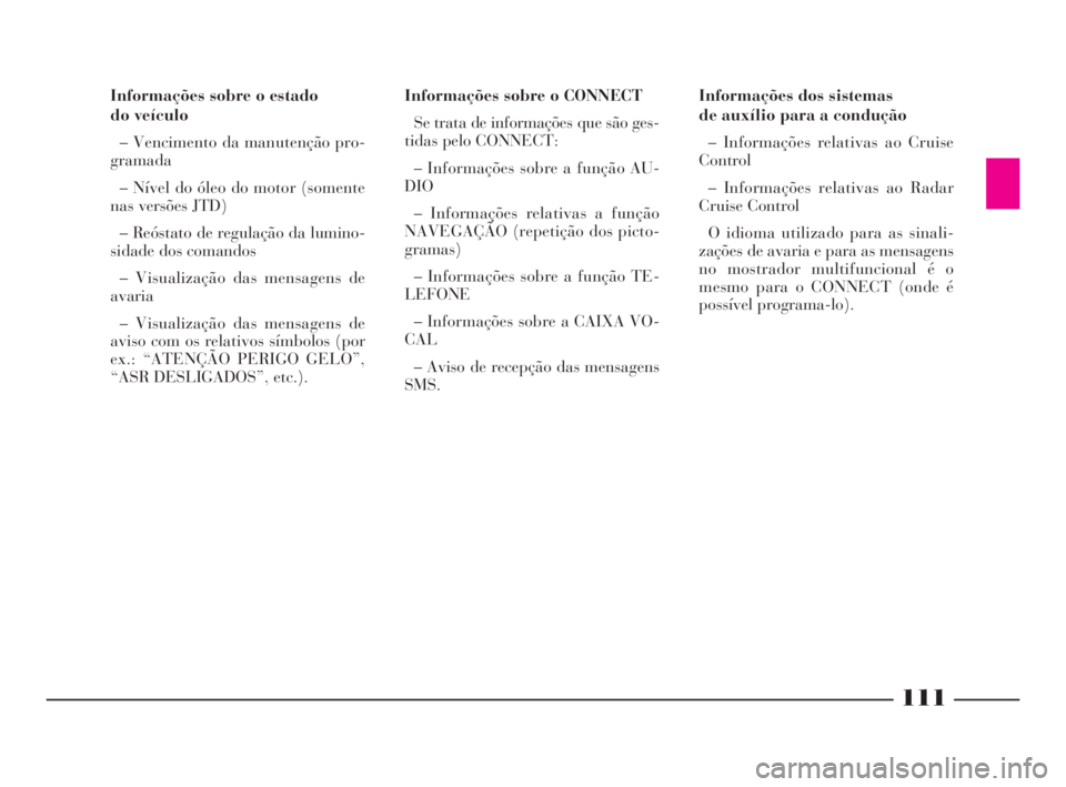 Lancia Thesis 2008  Manual de Uso e Manutenção (in Portuguese) 111
Informações dos sistemas
de auxílio para a condução
– Informações relativas ao Cruise
Control
– Informações relativas ao Radar
Cruise Control
O idioma utilizado para as sinali-
zaçõ