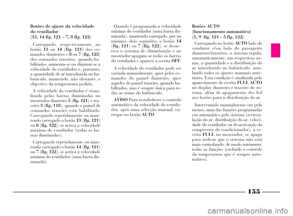 Lancia Thesis 2008  Manual de Uso e Manutenção (in Portuguese) 155
Botões de ajuste da velocidade
do ventilador
(13, 14 fig. 121 – 7, 8 fig. 122)
Carregando, respectivamente, no
botão13ou14(fig. 121) dos co-
mandos dianteiros e 8ou7(fig. 122)
dos comandos tra