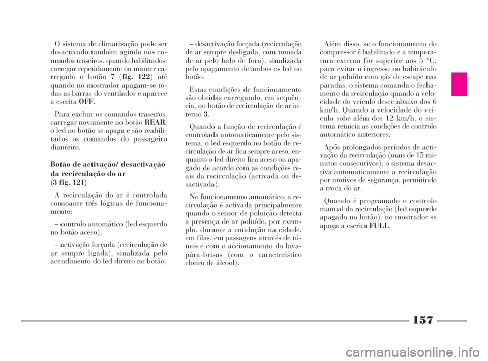 Lancia Thesis 2008  Manual de Uso e Manutenção (in Portuguese) O sistema de climatização pode ser
desactivado também agindo nos co-
mandos traseiros, quando habilitados:
carregar repetidamente ou manter ca-
rregado o botão 7(fig. 122) até
quando no mostrador