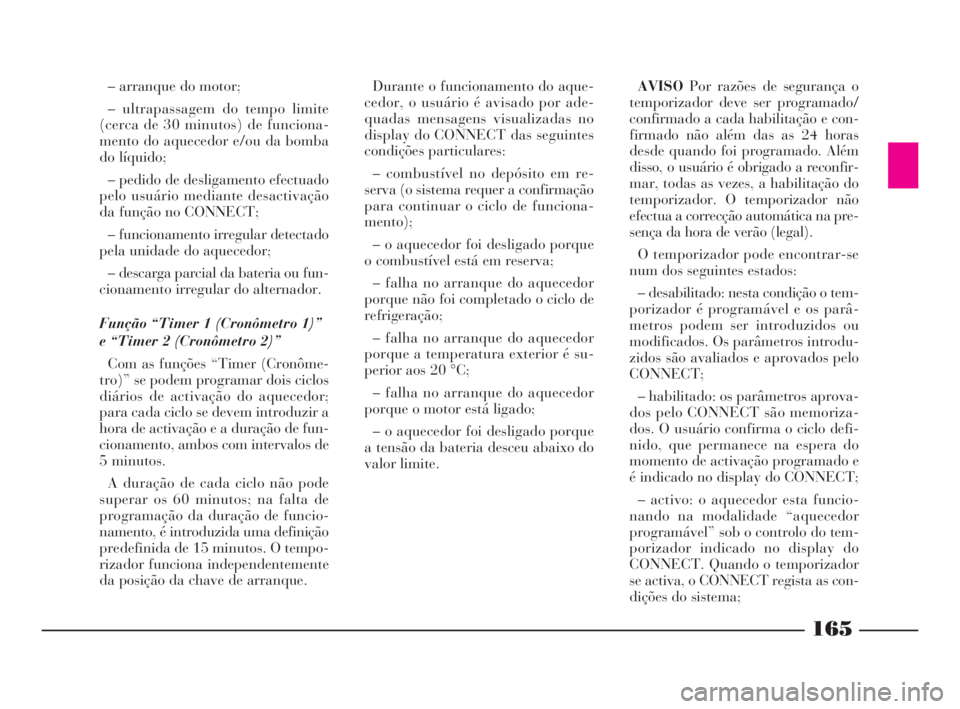 Lancia Thesis 2008  Manual de Uso e Manutenção (in Portuguese) 165
– arranque do motor;
– ultrapassagem do tempo limite
(cerca de 30 minutos) de funciona-
mento do aquecedor e/ou da bomba
do líquido;
– pedido de desligamento efectuado
pelo usuário mediant