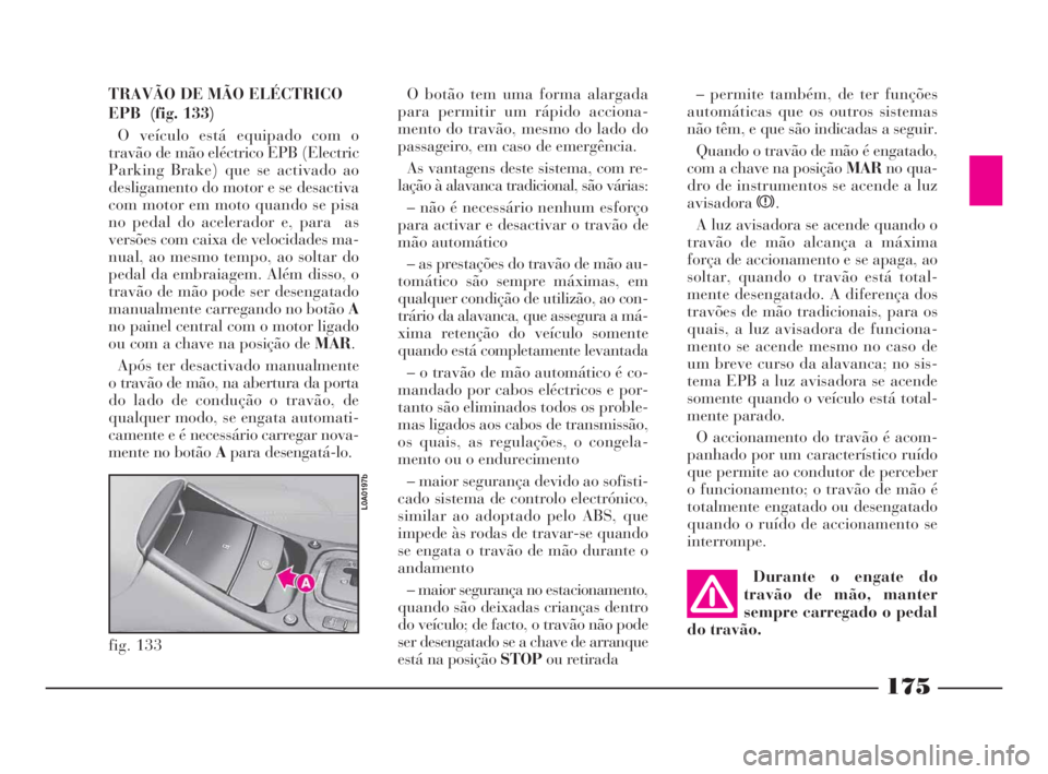 Lancia Thesis 2008  Manual de Uso e Manutenção (in Portuguese) TRAVÃO DE MÃO ELÉCTRICO
EPB  (fig. 133)
O veículo está equipado com o
travão de mão eléctrico EPB (Electric
Parking Brake) que se activado ao
desligamento do motor e se desactiva
com motor em 