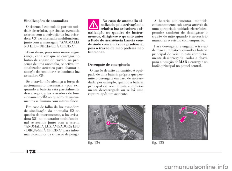 Lancia Thesis 2008 Manual de Uso e Manutenção (in Portuguese) 178
fig. 135
L0A0275b
fig. 134
L0A0274b
Sinalizações de anomalias
O sistema é controlado por um uni-
dade electrónica, que sinaliza eventuais
avarias com a activação da luz avisa-
doras! no most Lancia Thesis 2008 Manual de Uso e Manutenção (in Portuguese) 178
fig. 135
L0A0275b
fig. 134
L0A0274b
Sinalizações de anomalias
O sistema é controlado por um uni-
dade electrónica, que sinaliza eventuais
avarias com a activação da luz avisa-
doras! no most