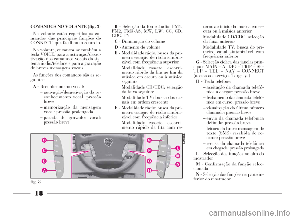 Lancia Thesis 2008  Manual de Uso e Manutenção (in Portuguese) 18
COMANDOS NO VOLANTE (fig. 3) 
No volante estão repetidos os co-
mandos das principais funções do
CONNECT, que facilitam o controlo. 
No volante, encontra-se também a
tecla VOICE, para a activa�