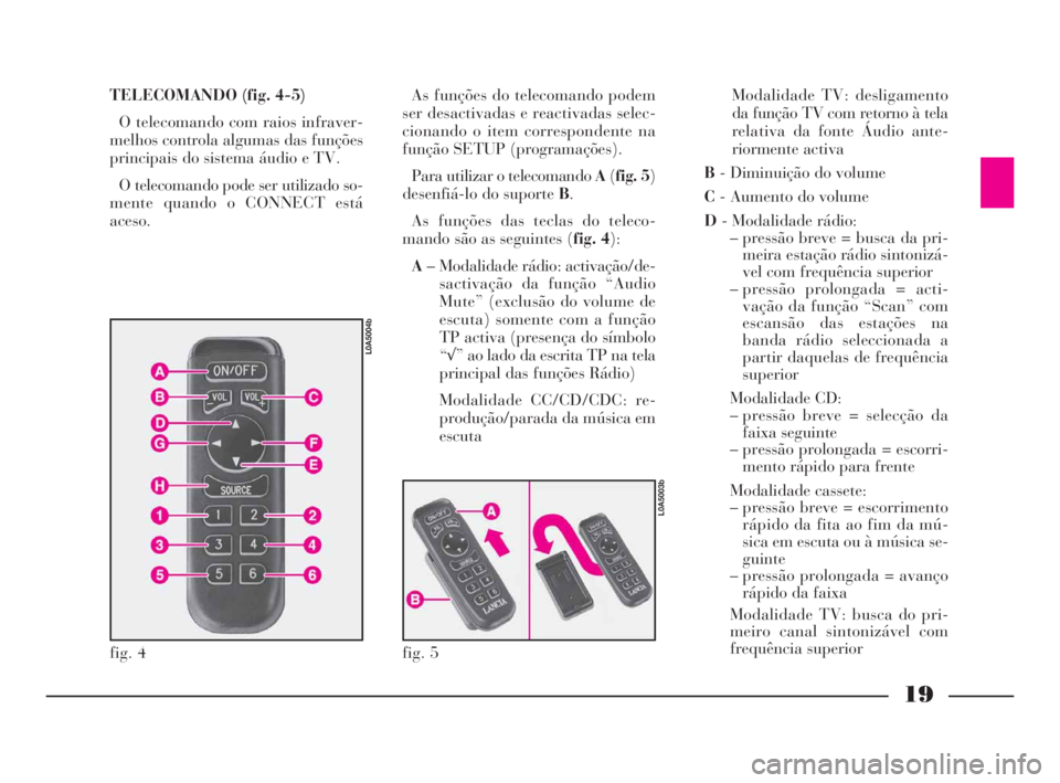 Lancia Thesis 2008  Manual de Uso e Manutenção (in Portuguese) 19
TELECOMANDO (fig. 4-5)
O telecomando com raios infraver-
melhos controla algumas das funções
principais do sistema áudio e TV.
O telecomando pode ser utilizado so-
mente quando o CONNECT está
a