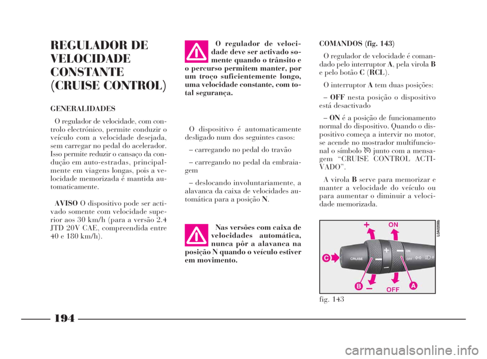 Lancia Thesis 2008 Manual de Uso e Manutenção (in Portuguese) 194
REGULADOR DE
VELOCIDADE
CONSTANTE
(CRUISE CONTROL)
GENERALIDADES
O regulador de velocidade, com con-
trolo electrónico, permite conduzir o
veículo com a velocidade desejada,
sem carregar no peda Lancia Thesis 2008 Manual de Uso e Manutenção (in Portuguese) 194
REGULADOR DE
VELOCIDADE
CONSTANTE
(CRUISE CONTROL)
GENERALIDADES
O regulador de velocidade, com con-
trolo electrónico, permite conduzir o
veículo com a velocidade desejada,
sem carregar no peda