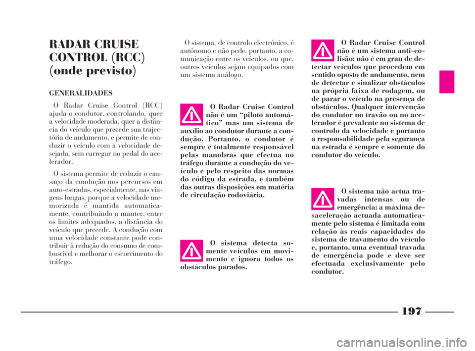 Lancia Thesis 2008  Manual de Uso e Manutenção (in Portuguese) 197
RADAR CRUISE
CONTROL (RCC)
(onde previsto)
GENERALIDADES
O Radar Cruise Control (RCC)
ajuda o condutor, controlando, quer
a velocidade moderada, quer a distân-
cia do veículo que precede sua tra