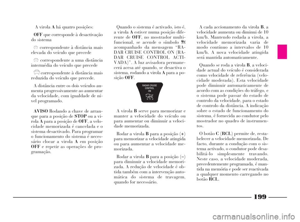 Lancia Thesis 2008 Manual de Uso e Manutenção (in Portuguese) A virola Ahá quatro posições:
OFFque corresponde à desactivação
do sistema
xcorrespondente à distância mais
elevada do veículo que precede
xcorrespondente a uma distância
intermédia do veí Lancia Thesis 2008 Manual de Uso e Manutenção (in Portuguese) A virola Ahá quatro posições:
OFFque corresponde à desactivação
do sistema
xcorrespondente à distância mais
elevada do veículo que precede
xcorrespondente a uma distância
intermédia do veí