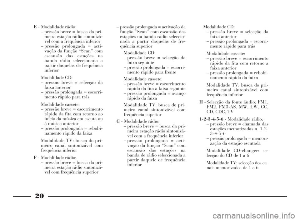 Lancia Thesis 2008  Manual de Uso e Manutenção (in Portuguese) 20
E- Modalidade rádio:
– pressão breve = busca da pri-
meira estação rádio sintonizá-
vel com a frequência inferior
– pressão prolongada = acti-
vação da função “Scan” com
escans�