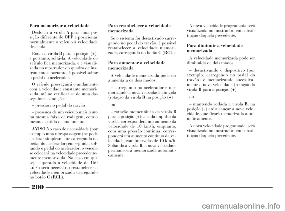 Lancia Thesis 2008 Manual de Uso e Manutenção (in Portuguese) 200
Para memorizar a velocidade
Deslocar a virola Apara uma po-
sição diferente de OFFe posicionar
normalmente o veículo à velocidade
desejada.
Rodar a virola Bpara a posição (+),
e portanto, so Lancia Thesis 2008 Manual de Uso e Manutenção (in Portuguese) 200
Para memorizar a velocidade
Deslocar a virola Apara uma po-
sição diferente de OFFe posicionar
normalmente o veículo à velocidade
desejada.
Rodar a virola Bpara a posição (+),
e portanto, so