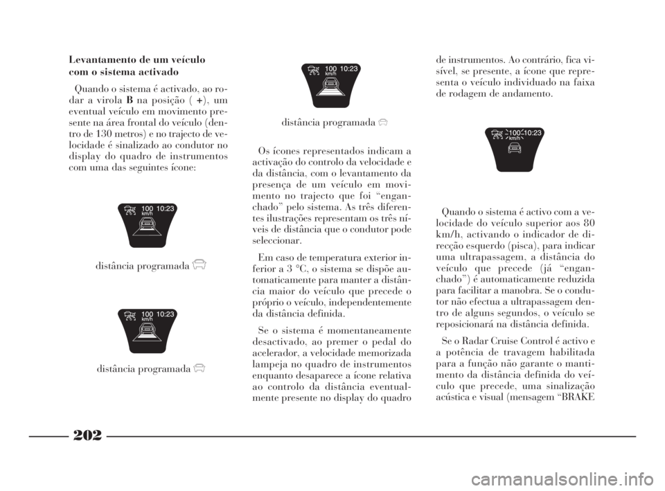 Lancia Thesis 2008  Manual de Uso e Manutenção (in Portuguese) 202
Quando o sistema é activo com a ve-
locidade do veículo superior aos 80
km/h, activando o indicador de di-
recção esquerdo (pisca), para indicar
uma ultrapassagem, a distância do
veículo que