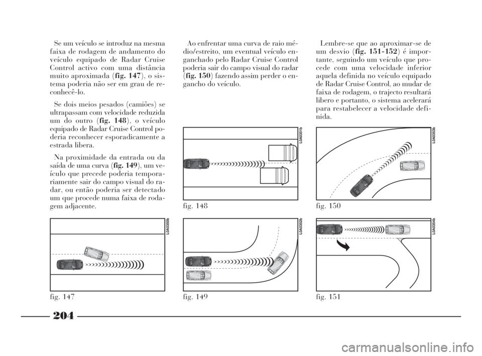 Lancia Thesis 2008 Manual de Uso e Manutenção (in Portuguese) 204
fig. 147
L0A0350b
fig. 149
L0A0352b
fig. 148
L0A0351b
fig. 150
L0A0353b
fig. 151
L0A0354b
Se um veículo se introduz na mesma
faixa de rodagem de andamento do
veículo equipado de Radar Cruise
Con Lancia Thesis 2008 Manual de Uso e Manutenção (in Portuguese) 204
fig. 147
L0A0350b
fig. 149
L0A0352b
fig. 148
L0A0351b
fig. 150
L0A0353b
fig. 151
L0A0354b
Se um veículo se introduz na mesma
faixa de rodagem de andamento do
veículo equipado de Radar Cruise
Con
