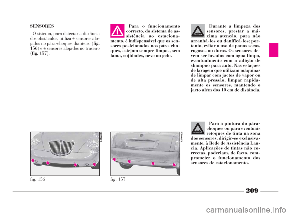 Lancia Thesis 2008 Manual de Uso e Manutenção (in Portuguese) SENSORES
O sistema, para detectar a distância
dos obstáculos, utiliza 4 sensores alo-
jados no pára-choques dianteiro (fig.
156) e 4 sensores alojados no traseiro
(fig. 157).Para o funcionamento
co Lancia Thesis 2008 Manual de Uso e Manutenção (in Portuguese) SENSORES
O sistema, para detectar a distância
dos obstáculos, utiliza 4 sensores alo-
jados no pára-choques dianteiro (fig.
156) e 4 sensores alojados no traseiro
(fig. 157).Para o funcionamento
co