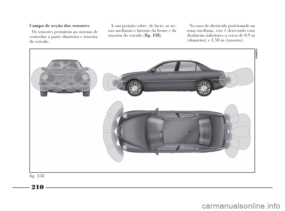 Lancia Thesis 2008 Manual de Uso e Manutenção (in Portuguese) 210
fig. 158
LOA6021b
Campo de acção dos sensores
Os sensores permitem ao sistema de
controlar a parte dianteira e traseira
do veículo. A sua posição cobre, de facto, as zo-
nas medianas e latera Lancia Thesis 2008 Manual de Uso e Manutenção (in Portuguese) 210
fig. 158
LOA6021b
Campo de acção dos sensores
Os sensores permitem ao sistema de
controlar a parte dianteira e traseira
do veículo. A sua posição cobre, de facto, as zo-
nas medianas e latera