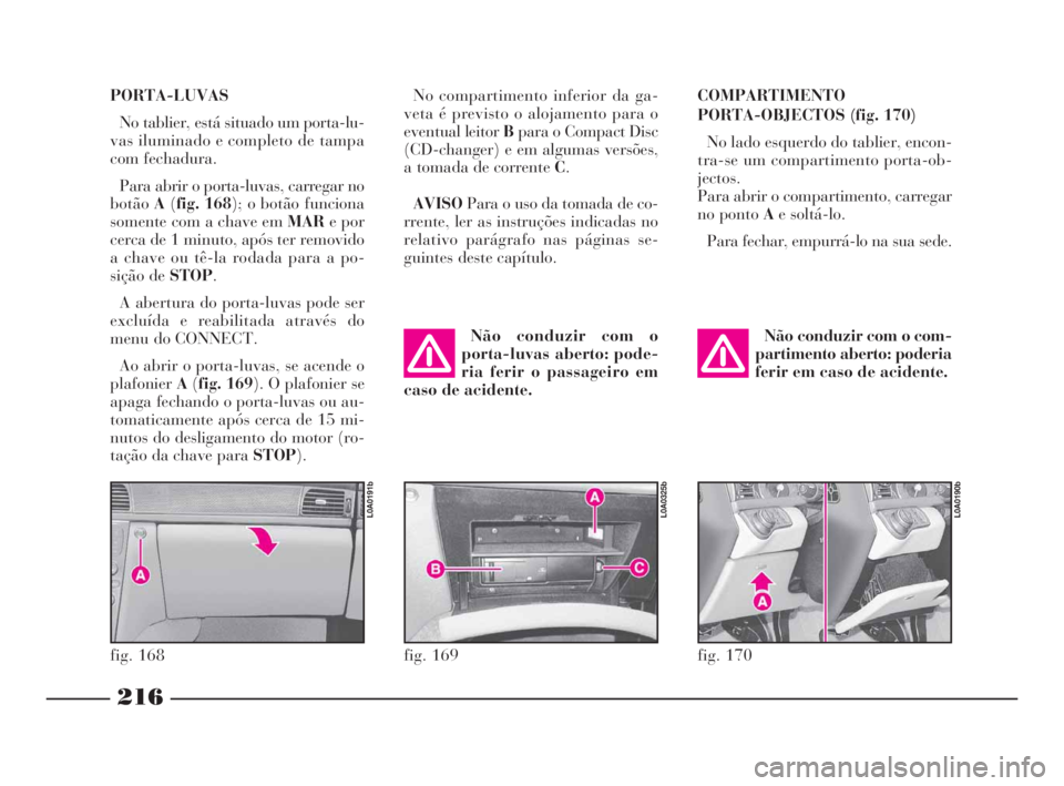 Lancia Thesis 2008 Manual de Uso e Manutenção (in Portuguese) 216
PORTA-LUVAS
No tablier, está situado um porta-lu-
vas iluminado e completo de tampa
com fechadura.
Para abrir o porta-luvas, carregar no
botãoA(fig. 168); o botão funciona
somente com a chave Lancia Thesis 2008 Manual de Uso e Manutenção (in Portuguese) 216
PORTA-LUVAS
No tablier, está situado um porta-lu-
vas iluminado e completo de tampa
com fechadura.
Para abrir o porta-luvas, carregar no
botãoA(fig. 168); o botão funciona
somente com a chave