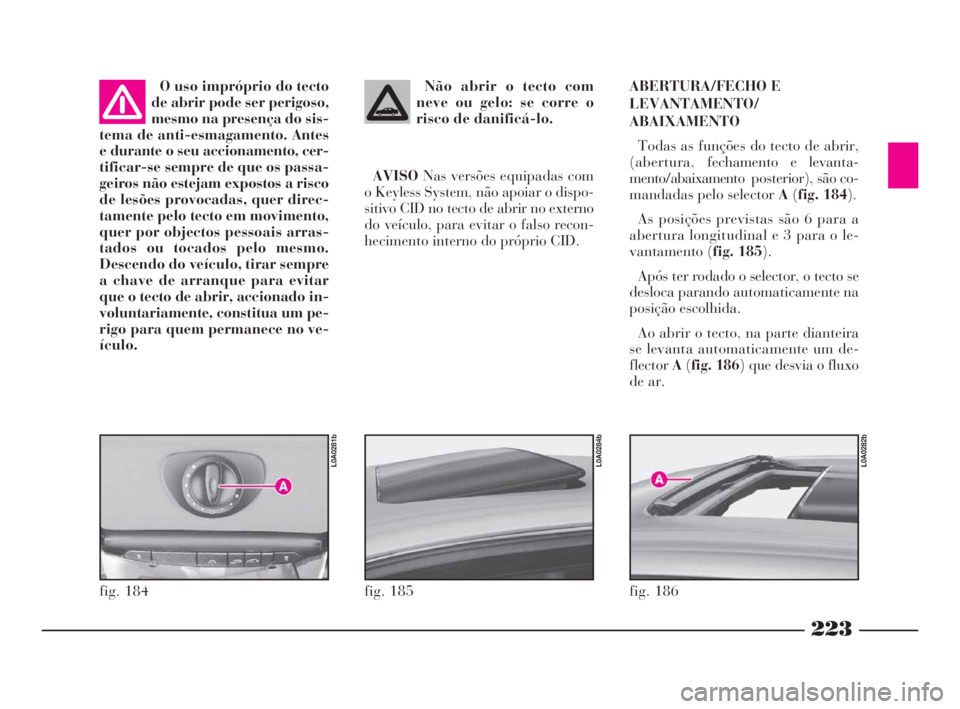 Lancia Thesis 2008 Manual de Uso e Manutenção (in Portuguese) 223
Não abrir o tecto com
neve ou gelo: se corre o
risco de danificá-lo.
AVISONas versões equipadas com
o Keyless System, não apoiar o dispo-
sitivo CID no tecto de abrir no externo
do veículo, p Lancia Thesis 2008 Manual de Uso e Manutenção (in Portuguese) 223
Não abrir o tecto com
neve ou gelo: se corre o
risco de danificá-lo.
AVISONas versões equipadas com
o Keyless System, não apoiar o dispo-
sitivo CID no tecto de abrir no externo
do veículo, p