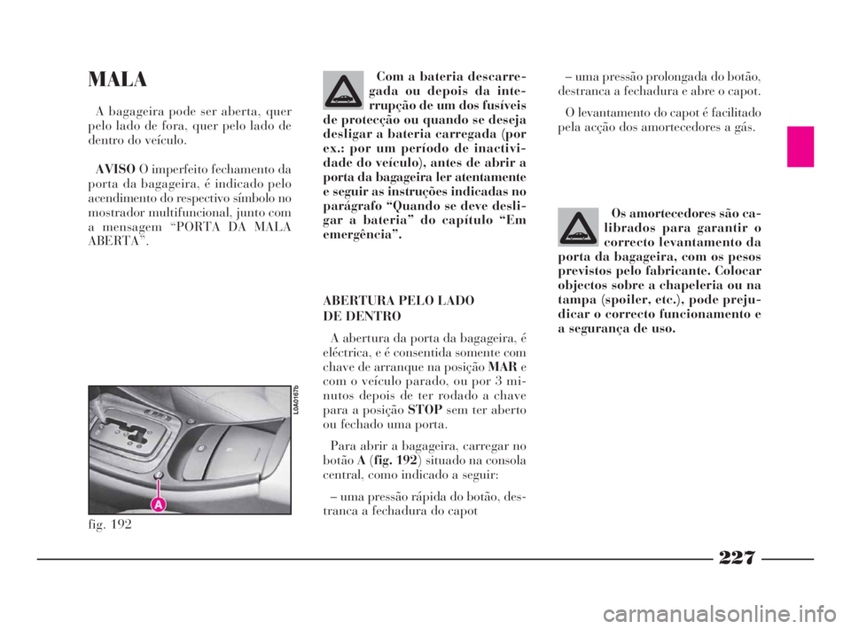 Lancia Thesis 2008 Manual de Uso e Manutenção (in Portuguese) 227
MALA
A bagageira pode ser aberta, quer
pelo lado de fora, quer pelo lado de
dentro do veículo.
AVISOO imperfeito fechamento da
porta da bagageira, é indicado pelo
acendimento do respectivo símb Lancia Thesis 2008 Manual de Uso e Manutenção (in Portuguese) 227
MALA
A bagageira pode ser aberta, quer
pelo lado de fora, quer pelo lado de
dentro do veículo.
AVISOO imperfeito fechamento da
porta da bagageira, é indicado pelo
acendimento do respectivo símb