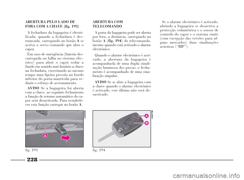 Lancia Thesis 2008 Manual de Uso e Manutenção (in Portuguese) 228
ABERTURA PELO LADO DE
FORA COM A CHAVE (fig. 193)
A fechadura da bagageira é electri-
ficada: quando a fechadura é des-
trancada, carregando no botão Ase
activa o servo-comando que abre o
capot Lancia Thesis 2008 Manual de Uso e Manutenção (in Portuguese) 228
ABERTURA PELO LADO DE
FORA COM A CHAVE (fig. 193)
A fechadura da bagageira é electri-
ficada: quando a fechadura é des-
trancada, carregando no botão Ase
activa o servo-comando que abre o
capot