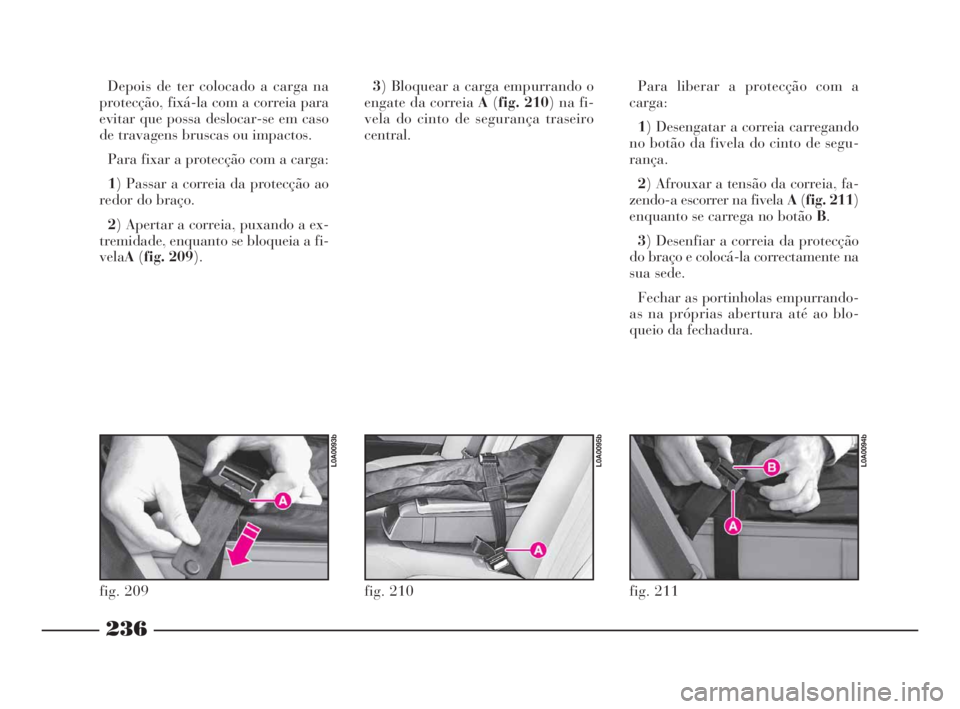 Lancia Thesis 2008 Manual de Uso e Manutenção (in Portuguese) 236
fig. 211
L0A0094b
Depois de ter colocado a carga na
protecção, fixá-la com a correia para
evitar que possa deslocar-se em caso
de travagens bruscas ou impactos.
Para fixar a protecção com a c Lancia Thesis 2008 Manual de Uso e Manutenção (in Portuguese) 236
fig. 211
L0A0094b
Depois de ter colocado a carga na
protecção, fixá-la com a correia para
evitar que possa deslocar-se em caso
de travagens bruscas ou impactos.
Para fixar a protecção com a c