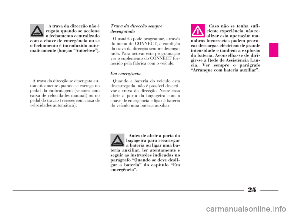 Lancia Thesis 2008  Manual de Uso e Manutenção (in Portuguese) 25
Trava da direcção sempre
desengatada
O usuário pode programar, através
do menu do CONNECT, a condição
da trava da direcção sempre desenga-
tada. Para activar esta programação
ver o suplem