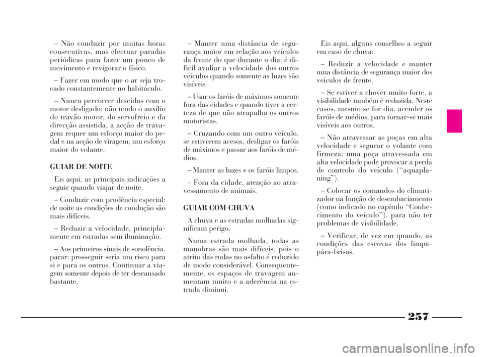 Lancia Thesis 2008  Manual de Uso e Manutenção (in Portuguese) 257
– Manter uma distância de segu-
rança maior em relação aos veículos
da frente do que durante o dia: é di-
ficil avaliar a velocidade dos outros
veículos quando somente as luzes são
visí