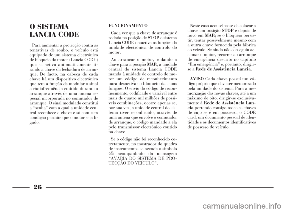 Lancia Thesis 2008  Manual de Uso e Manutenção (in Portuguese) 26
O SISTEMA 
LANCIA CODE
Para aumentar a protecção contra as
tentativas de roubo, o veículo está
equipado de um sistema electrónico
de bloqueio do motor (Lancia CODE)
que se activa automaticamen