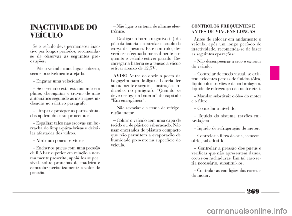 Lancia Thesis 2008 Manual de Uso e Manutenção (in Portuguese) 269
CONTROLOS FREQUENTES E
ANTES DE VIAGENS LONGAS
Antes de colocar em andamento o
veículo, após um longo período de
inactividade, recomenda-se de fazer
as seguintes operações:
– Não desempoei Lancia Thesis 2008 Manual de Uso e Manutenção (in Portuguese) 269
CONTROLOS FREQUENTES E
ANTES DE VIAGENS LONGAS
Antes de colocar em andamento o
veículo, após um longo período de
inactividade, recomenda-se de fazer
as seguintes operações:
– Não desempoei