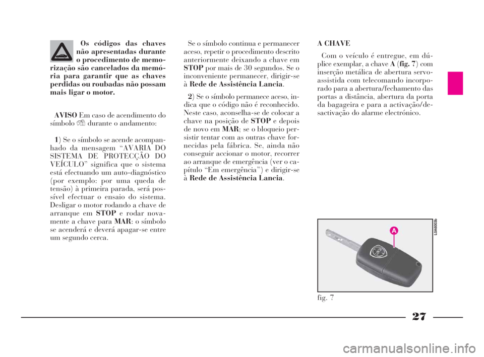 Lancia Thesis 2008  Manual de Uso e Manutenção (in Portuguese) 27
Os códigos das chaves
não apresentadas durante
o procedimento de memo-
rização são cancelados da memó-
ria para garantir que as chaves
perdidas ou roubadas não possam
mais ligar o motor.
AVI