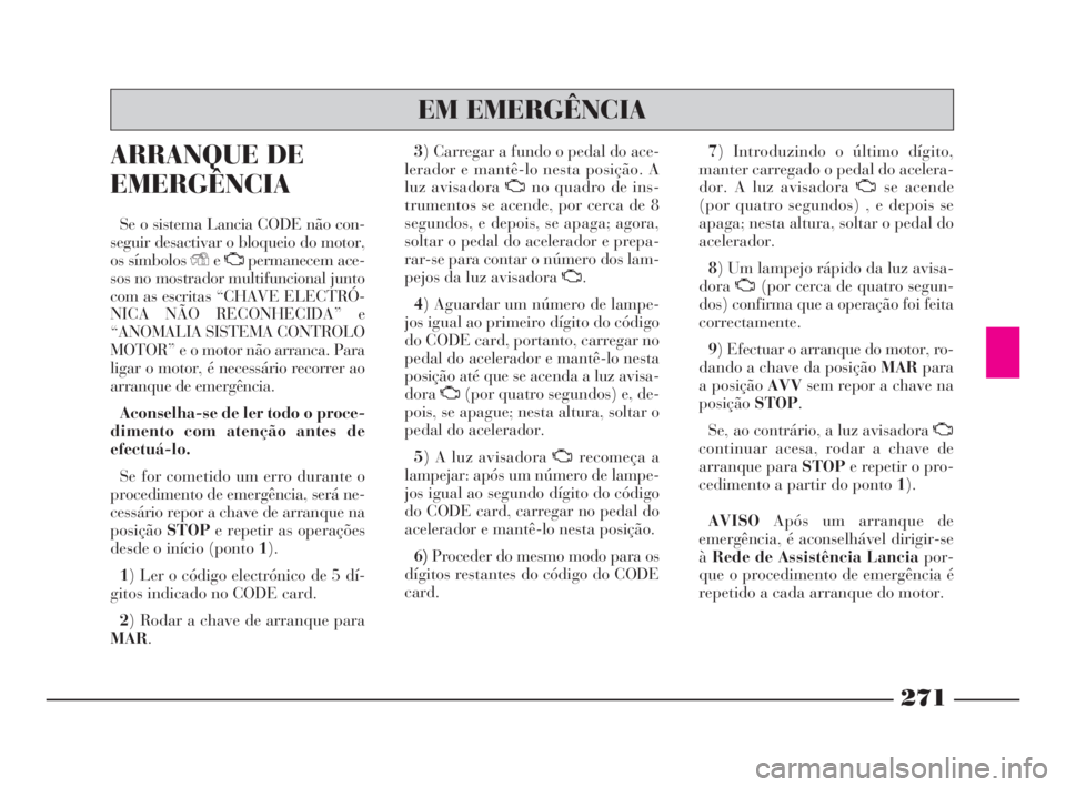 Lancia Thesis 2008 Manual de Uso e Manutenção (in Portuguese) 271
ARRANQUE DE
EMERGÊNCIA
Se o sistema Lancia CODE não con-
seguir desactivar o bloqueio do motor,
os símbolos YeUpermanecem ace-
sos no mostrador multifuncional junto
com as escritas “CHAVE ELE Lancia Thesis 2008 Manual de Uso e Manutenção (in Portuguese) 271
ARRANQUE DE
EMERGÊNCIA
Se o sistema Lancia CODE não con-
seguir desactivar o bloqueio do motor,
os símbolos YeUpermanecem ace-
sos no mostrador multifuncional junto
com as escritas “CHAVE ELE