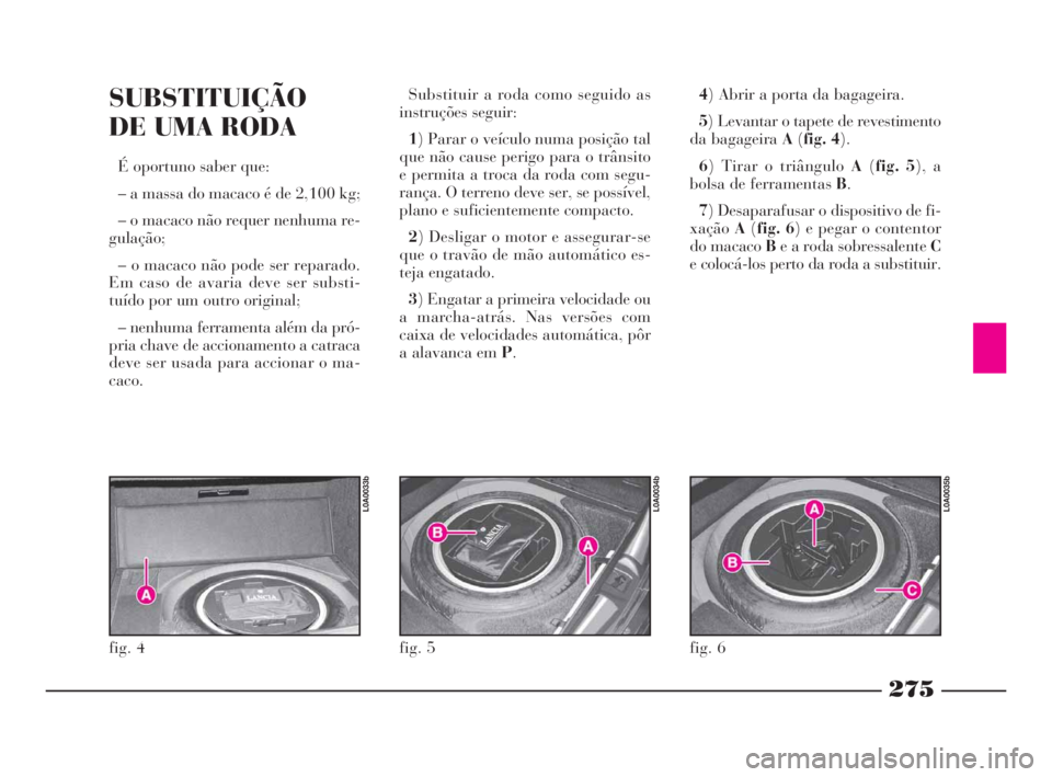 Lancia Thesis 2008 Manual de Uso e Manutenção (in Portuguese) 275
SUBSTITUIÇÃO
DE UMA RODA
É oportuno saber que:
– a massa do macaco é de 2,100 kg;
– o macaco não requer nenhuma re-
gulação;
– o macaco não pode ser reparado.
Em caso de avaria deve Lancia Thesis 2008 Manual de Uso e Manutenção (in Portuguese) 275
SUBSTITUIÇÃO
DE UMA RODA
É oportuno saber que:
– a massa do macaco é de 2,100 kg;
– o macaco não requer nenhuma re-
gulação;
– o macaco não pode ser reparado.
Em caso de avaria deve