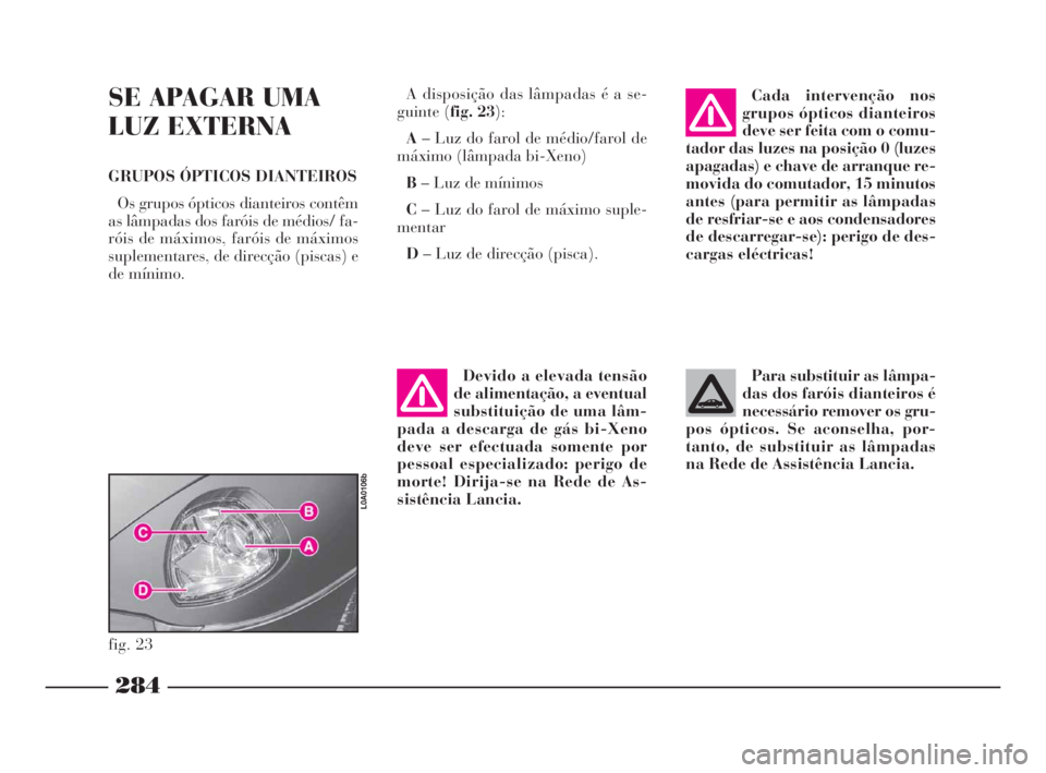 Lancia Thesis 2008 Manual de Uso e Manutenção (in Portuguese) 284
SE APAGAR UMA
LUZ EXTERNA
GRUPOS ÓPTICOS DIANTEIROS
Os grupos ópticos dianteiros contêm
as lâmpadas dos faróis de médios/ fa-
róis de máximos, faróis de máximos
suplementares, de direcç Lancia Thesis 2008 Manual de Uso e Manutenção (in Portuguese) 284
SE APAGAR UMA
LUZ EXTERNA
GRUPOS ÓPTICOS DIANTEIROS
Os grupos ópticos dianteiros contêm
as lâmpadas dos faróis de médios/ fa-
róis de máximos, faróis de máximos
suplementares, de direcç