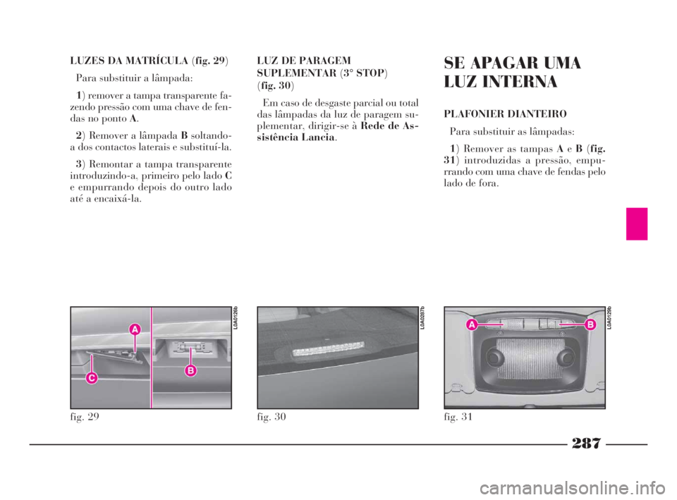 Lancia Thesis 2008 Manual de Uso e Manutenção (in Portuguese) 287
LUZES DA MATRÍCULA (fig. 29)
Para substituir a lâmpada:
1) remover a tampa transparente fa-
zendo pressão com uma chave de fen-
das no ponto A.
2) Remover a lâmpada Bsoltando-
a dos contactos Lancia Thesis 2008 Manual de Uso e Manutenção (in Portuguese) 287
LUZES DA MATRÍCULA (fig. 29)
Para substituir a lâmpada:
1) remover a tampa transparente fa-
zendo pressão com uma chave de fen-
das no ponto A.
2) Remover a lâmpada Bsoltando-
a dos contactos