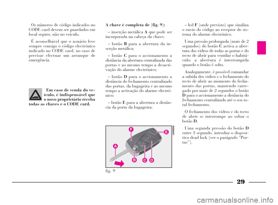 Lancia Thesis 2008  Manual de Uso e Manutenção (in Portuguese) 29
Os números de código indicados no
CODE card devem ser guardados em
local seguro, não no veículo.
É aconselhável que o usuário leve
sempre consigo o código electrónico
indicado no CODE card