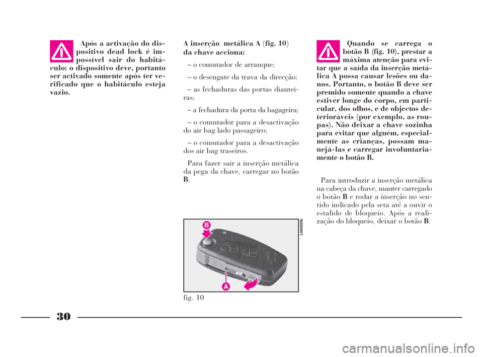 Lancia Thesis 2008  Manual de Uso e Manutenção (in Portuguese) 30
Após a activação do dis-
positivo dead lock é im-
possível sair do habitá-
culo: o dispositivo deve, portanto
ser activado somente após ter ve-
rificado que o habitáculo esteja
vazio.A inse