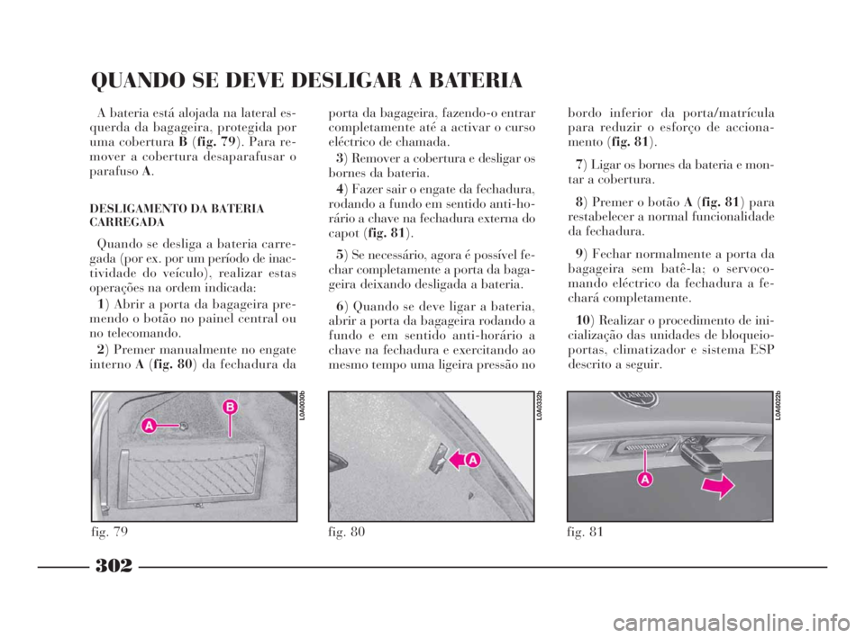 Lancia Thesis 2008 Manual de Uso e Manutenção (in Portuguese) 302
QUANDO SE DEVE DESLIGAR A BATERIA
A bateria está alojada na lateral es-
querda da bagageira, protegida por
uma coberturaB(fig. 79). Para re-
mover a cobertura desaparafusar o
parafusoA.
DESLIGAME Lancia Thesis 2008 Manual de Uso e Manutenção (in Portuguese) 302
QUANDO SE DEVE DESLIGAR A BATERIA
A bateria está alojada na lateral es-
querda da bagageira, protegida por
uma coberturaB(fig. 79). Para re-
mover a cobertura desaparafusar o
parafusoA.
DESLIGAME