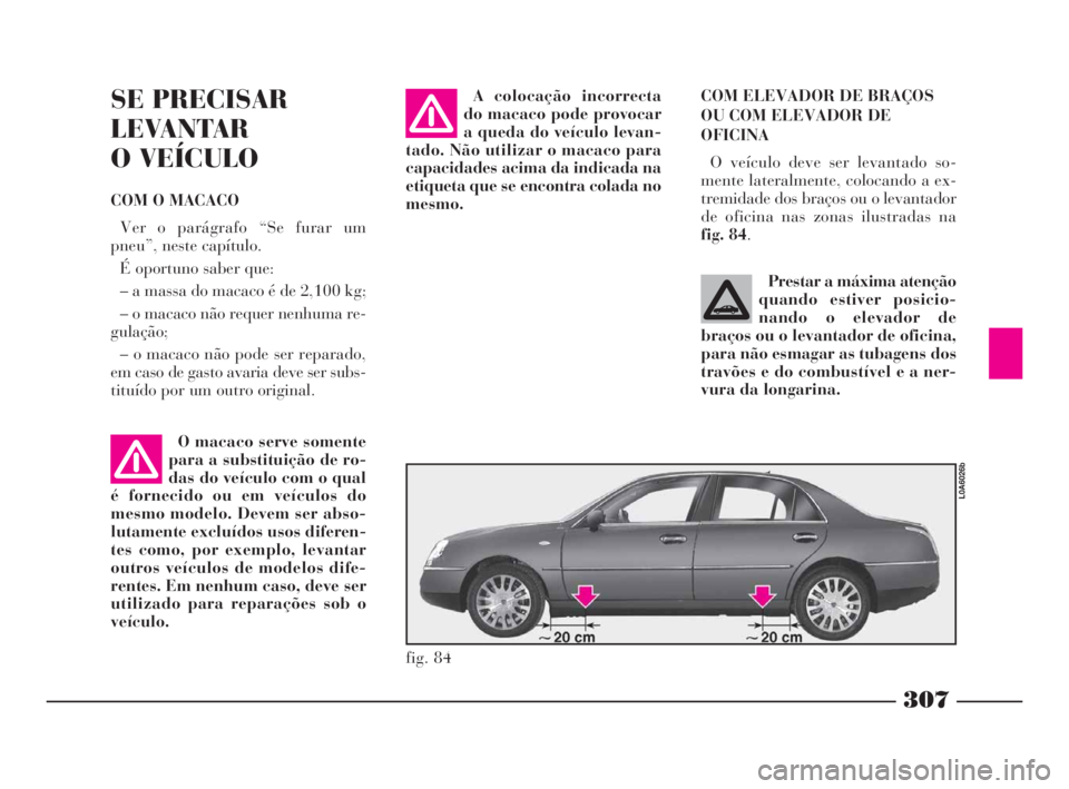Lancia Thesis 2008 Manual de Uso e Manutenção (in Portuguese) 307
COM ELEVADOR DE BRAÇOS
OU COM ELEVADOR DE
OFICINA
O veículo deve ser levantado so-
mente lateralmente, colocando a ex-
tremidade dos braços ou o levantador
de oficina nas zonas ilustradas na
f Lancia Thesis 2008 Manual de Uso e Manutenção (in Portuguese) 307
COM ELEVADOR DE BRAÇOS
OU COM ELEVADOR DE
OFICINA
O veículo deve ser levantado so-
mente lateralmente, colocando a ex-
tremidade dos braços ou o levantador
de oficina nas zonas ilustradas na
f