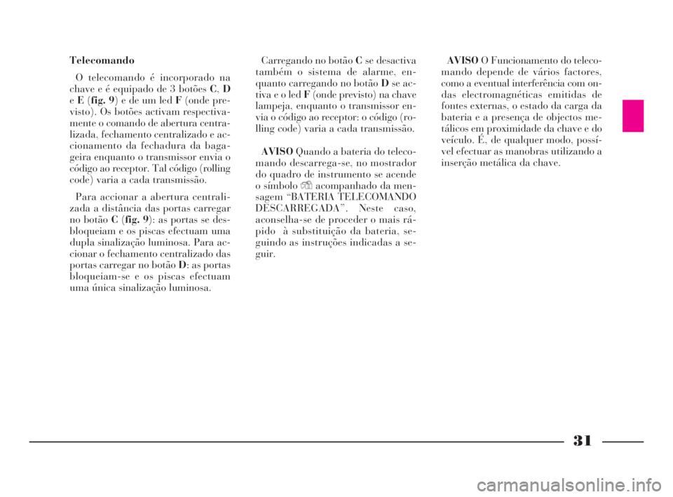 Lancia Thesis 2008  Manual de Uso e Manutenção (in Portuguese) 31
Telecomando
O telecomando é incorporado na
chave e é equipado de 3 botões C,D
eE(fig. 9) e de um led F(onde pre-
visto). Os botões activam respectiva-
mente o comando de abertura centra-
lizada