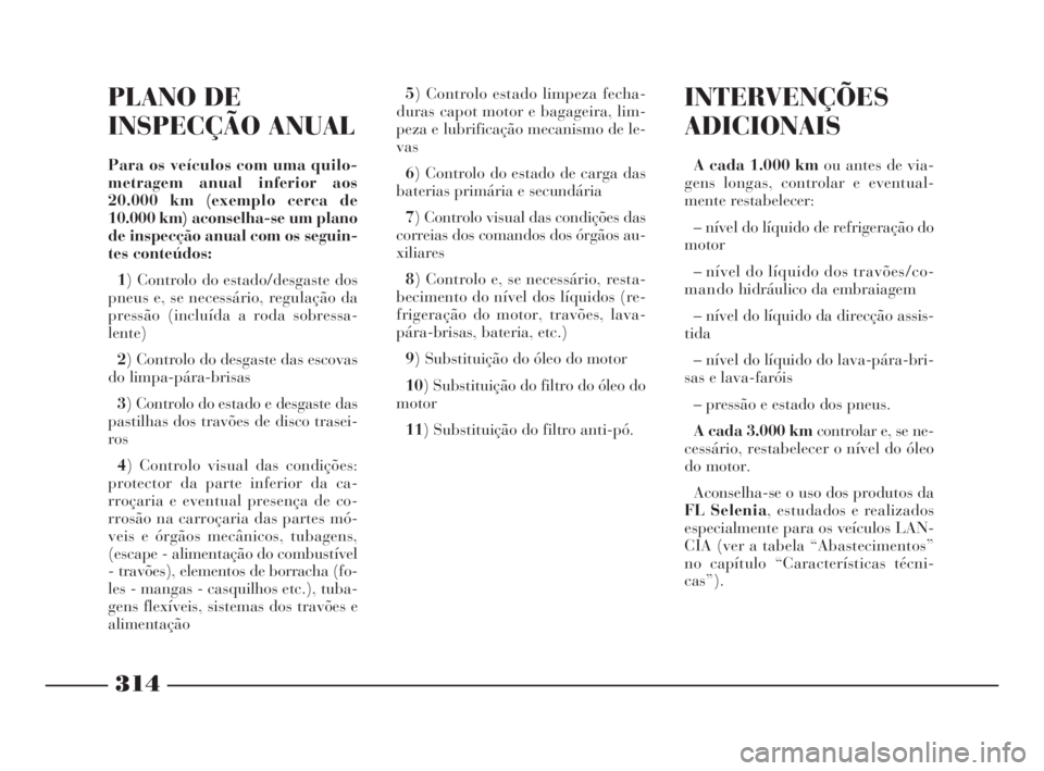Lancia Thesis 2008  Manual de Uso e Manutenção (in Portuguese) 314
INTERVENÇÕES
ADICIONAIS
A cada 1.000 kmou antes de via-
gens longas, controlar e eventual-
mente restabelecer:
– nível do líquido de refrigeração do
motor
– nível do líquido dos travõ