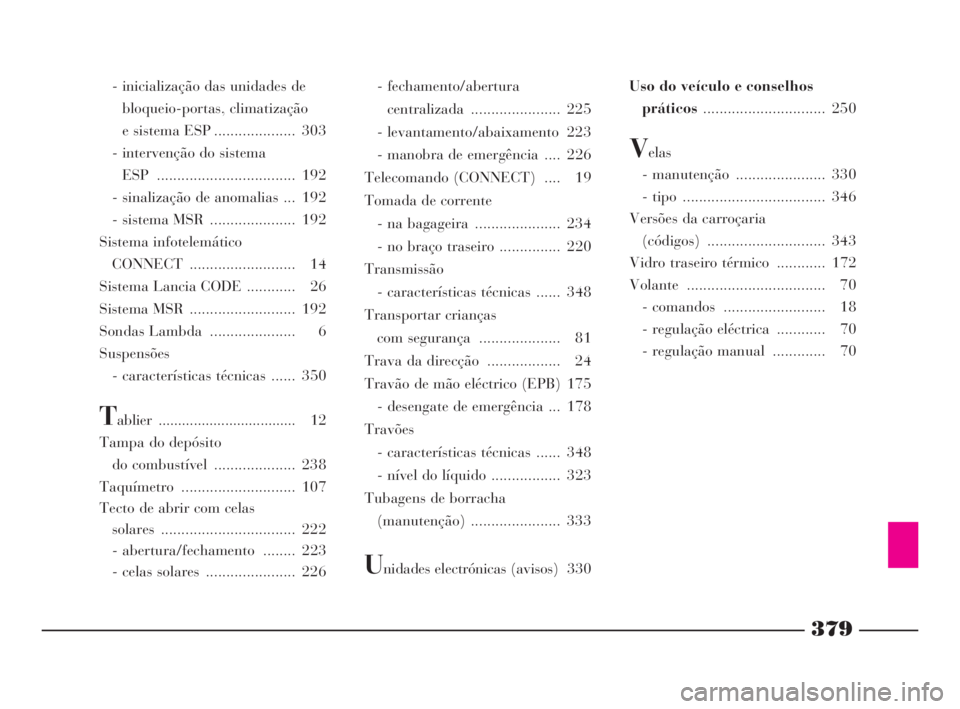 Lancia Thesis 2008 Manual de Uso e Manutenção (in Portuguese) 379
- inicialização das unidades de
bloqueio-portas, climatização
e sistema ESP .................... 303
- intervenção do sistema
ESP .................................. 192
- sinalização de Lancia Thesis 2008 Manual de Uso e Manutenção (in Portuguese) 379
- inicialização das unidades de
bloqueio-portas, climatização
e sistema ESP .................... 303
- intervenção do sistema
ESP .................................. 192
- sinalização de