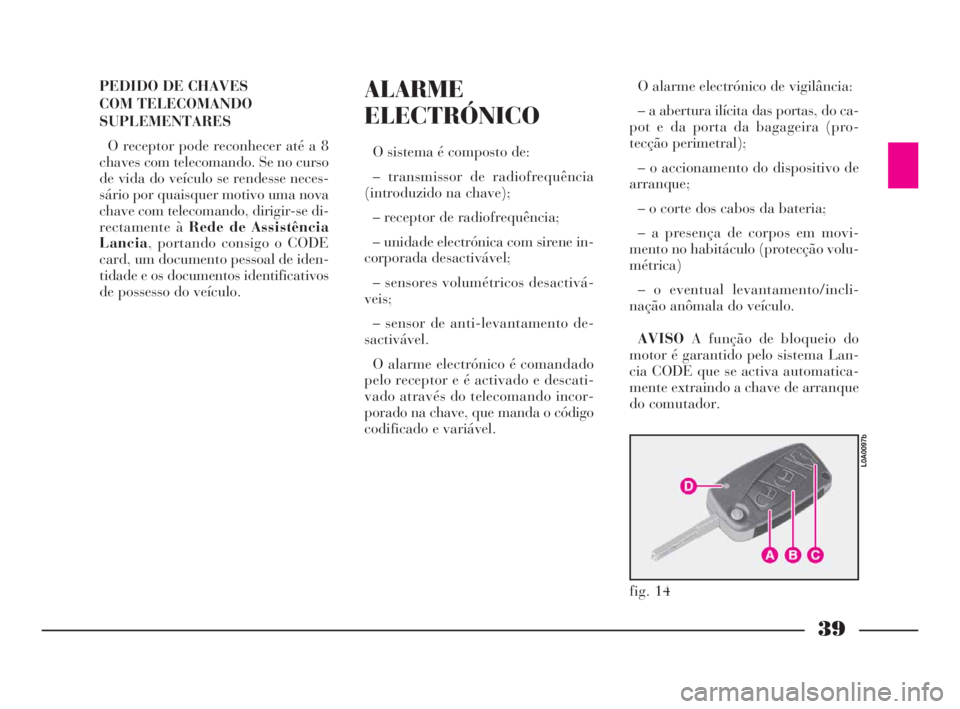 Lancia Thesis 2008  Manual de Uso e Manutenção (in Portuguese) 39
PEDIDO DE CHAVES 
COM TELECOMANDO
SUPLEMENTARES
O receptor pode reconhecer até a 8
chaves com telecomando. Se no curso
de vida do veículo se rendesse neces-
sário por quaisquer motivo uma nova
c