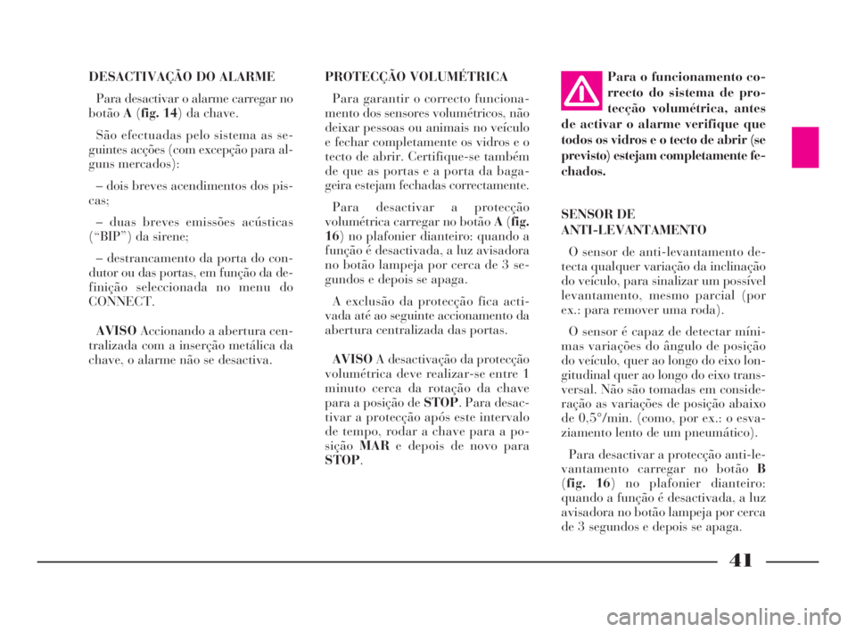 Lancia Thesis 2008  Manual de Uso e Manutenção (in Portuguese) 41
DESACTIVAÇÃO DO ALARME
Para desactivar o alarme carregar no
botãoA(fig. 14) da chave. 
São efectuadas pelo sistema as se-
guintes acções (com excepção para al-
guns mercados):
– dois brev