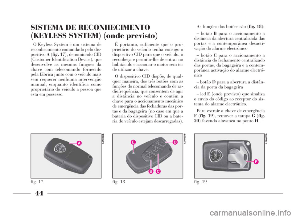 Lancia Thesis 2008  Manual de Uso e Manutenção (in Portuguese) 44
O Keyless System é um sistema de
reconhecimento comandado pelo dis-
positivoA(fig. 17), denominado CID
(Customer Identification Device), que
desenvolve as mesmas funções da
chave com telecomando