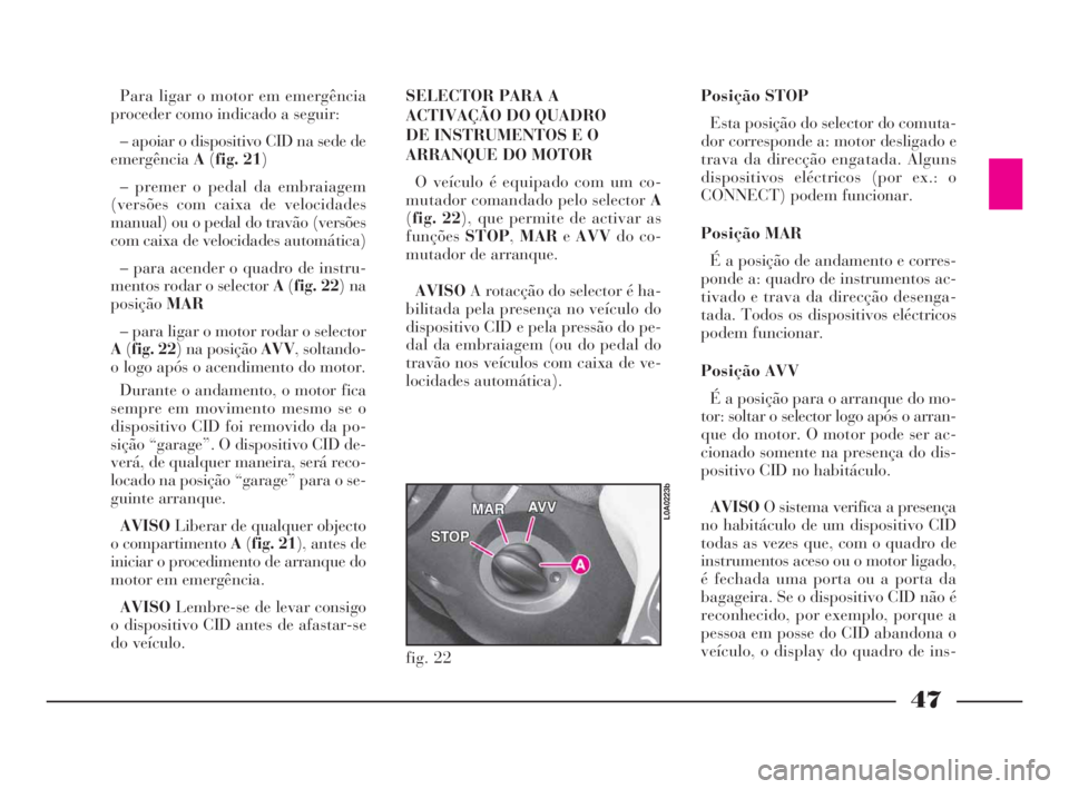 Lancia Thesis 2008  Manual de Uso e Manutenção (in Portuguese) 47
Para ligar o motor em emergência
proceder como indicado a seguir:
– apoiar o dispositivo CID na sede de
emergênciaA(fig. 21)
– premer o pedal da embraiagem
(versões com caixa de velocidades
