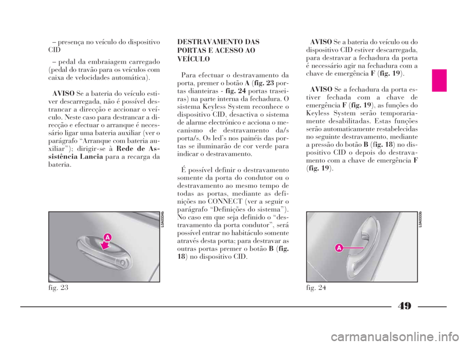 Lancia Thesis 2008  Manual de Uso e Manutenção (in Portuguese) 49
– presença no veículo do dispositivo
CID
– pedal da embraiagem carregado
(pedal do travão para os veículos com
caixa de velocidades automática).
AVISOSe a bateria do veículo esti-
ver des